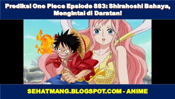 Prediksi One Piece Epsiode 883: Shirahoshi Bahaya, Mengintai di Daratan!