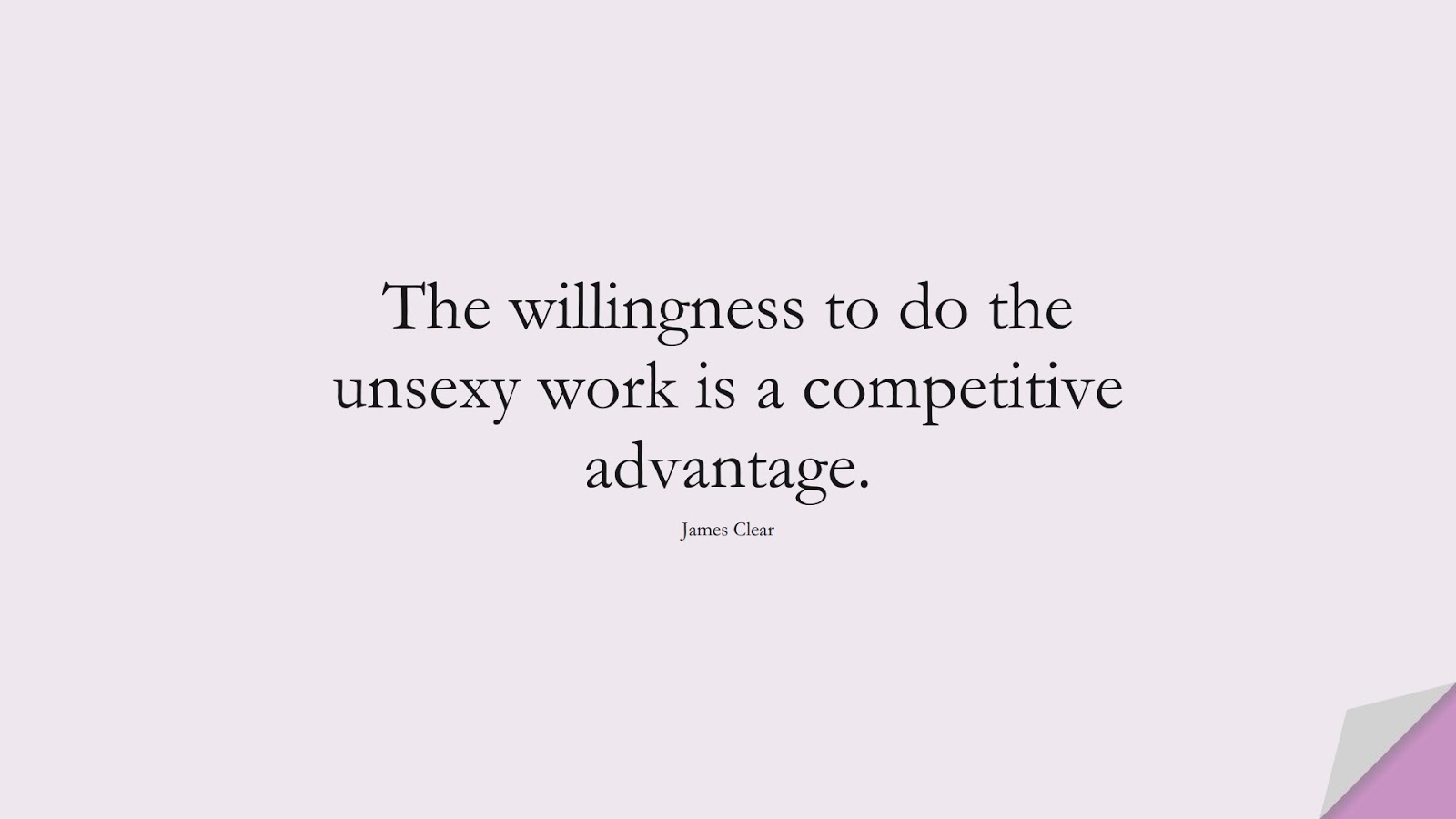 The willingness to do the unsexy work is a competitive advantage. (James Clear);  #PerseveranceQuotes