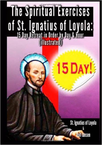 The Spiritual Exercises of St. Ignatius of Loyola: 15 Day Retreat In Order: by Day and Hour (illustrated)