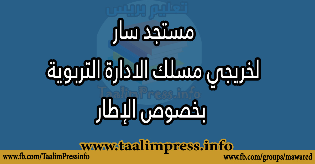 مستجد سار لخريجي مسلك الادارة التربوية بخصوص الإطار