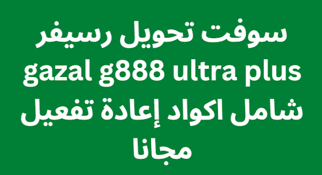 سوفت تحويل رسيفر gazal g888 ultra plus شامل اكواد إعادة تفعيل مجانا