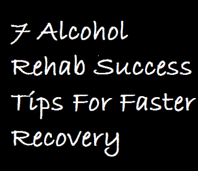 7 Alcohol Rehab Success Tips For Faster Recovery