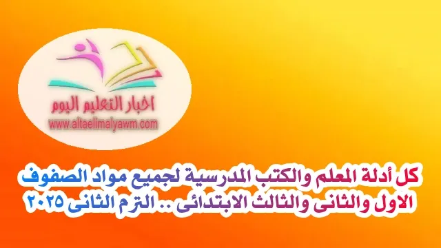 تحميل : كل أدلة المعلم والكتب المدرسية لجميع مواد الصفوف " الاول والثانى والثالث " الابتدائى .. الترم الثانى 2025