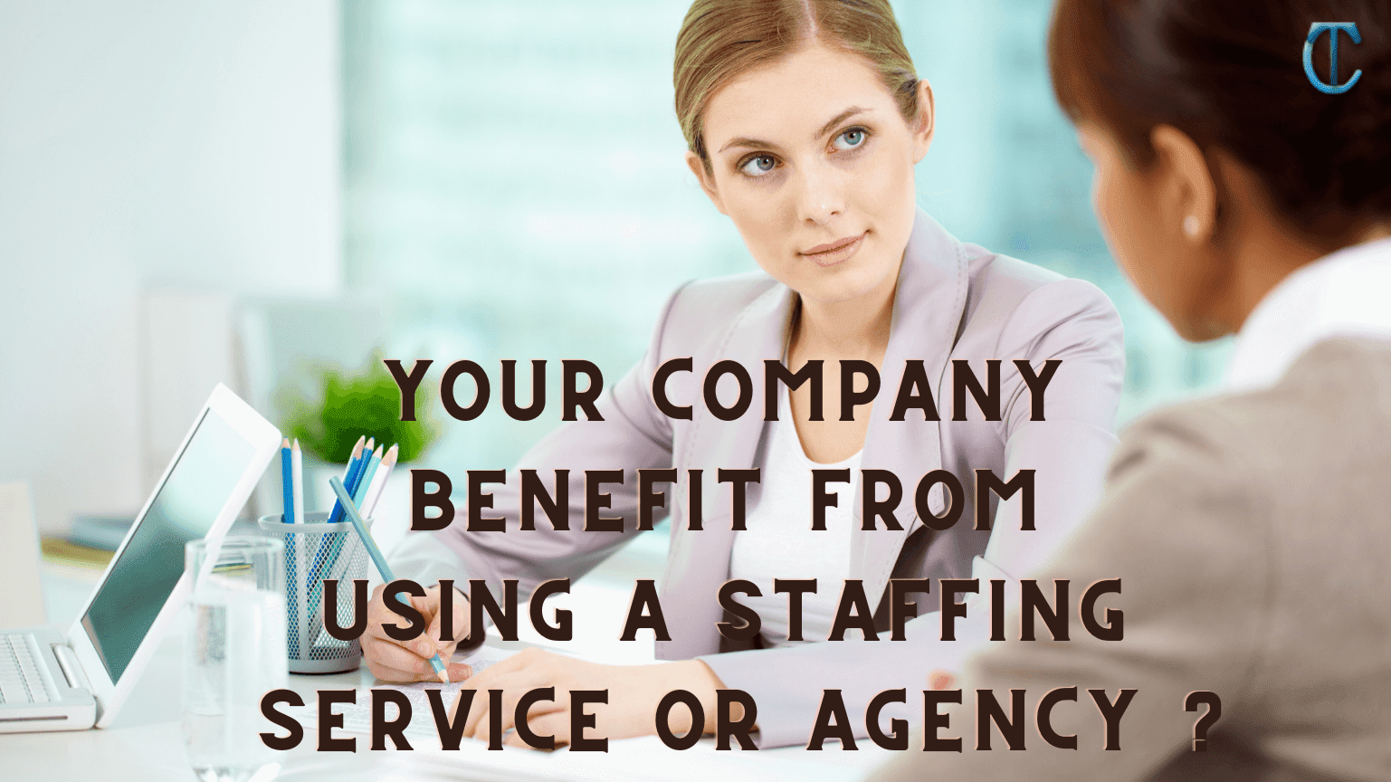 How would your company benefit from using a Staffing Service or Agency?
