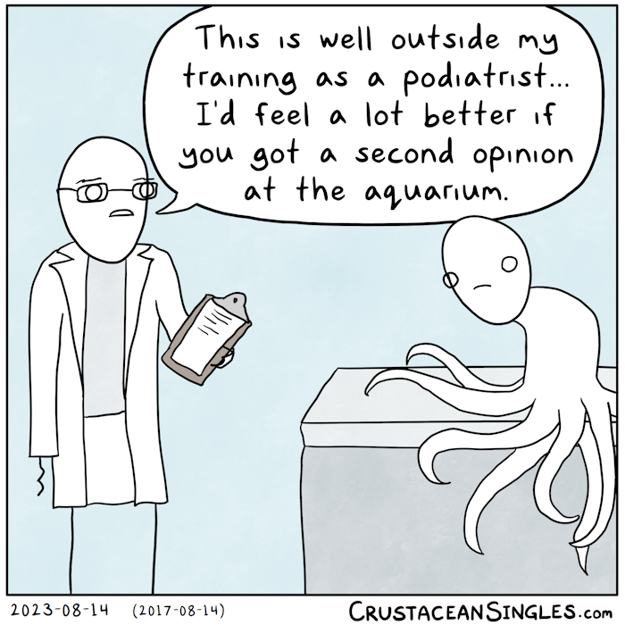 In a doctor's office, a person sits on the examination table. This person has no human limbs but eight octopus-like arms extending from the bottom of their torso. A doctor in a white coat holds a clipboard and says, "This is well outside my training as a podiatrist...I'd feel a lot better if you got a second opinion at the aquarium."