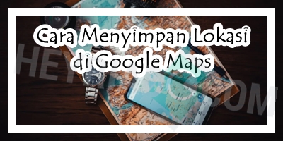 Cara Menyimpan Lokasi di Google Maps