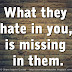 What they hate in you, is missing in them.