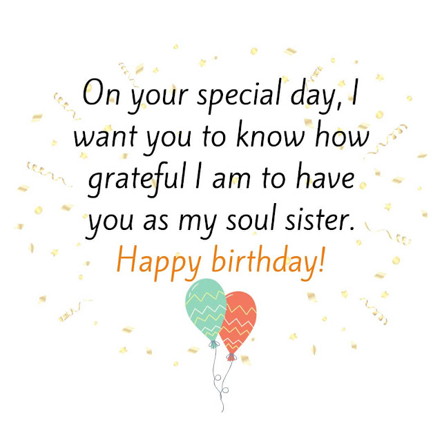 On your special day, I want you to know how grateful I am to have you as my soul sister. Happy birthday!