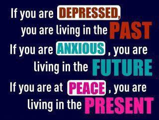 If you are depressed, you are living in the past if you are anxious, you are living in the future if you are at peace, you are living in the present.
