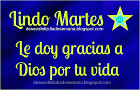 http://www.deseosfelizdiasemana.com/2013/07/lindo-martes-gracias-dios-por-tu-vida.html