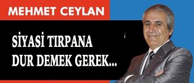 SİYASİ TIRPAN DUR DEMEK GEREK…