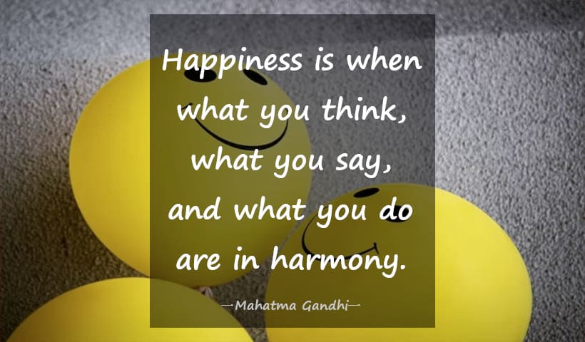 Happiness is when what you think, what you say, and what you do are in harmony.― Mahatma Gandhi