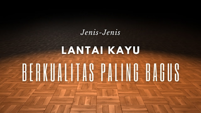 Jenis lantai kayu paling bagus