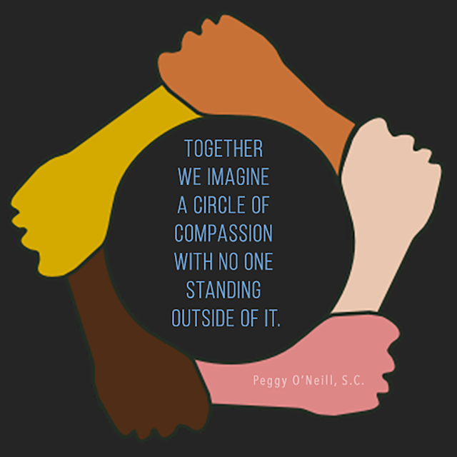 This quote from Sister Peggy O’Neill, S.C. reads, “Together we imagine a circle of compassion with no one standing outside of it.”