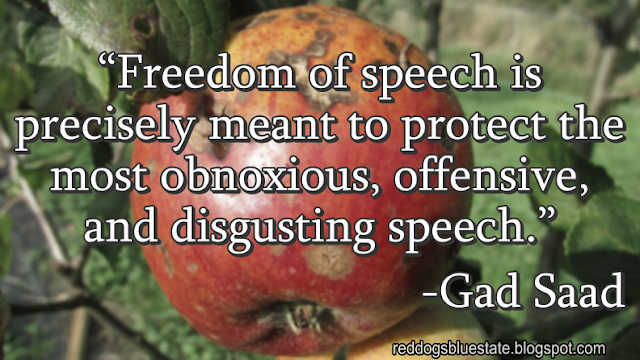 “Freedom of speech is precisely meant to protect the most obnoxious, offensive, and disgusting speech.” -Gad Saad