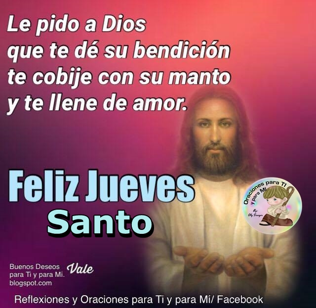 Le pido a DIOS que te dé su bendición, te cobije con su manto y te llene de amor.  FELIZ JUEVES SANTO!