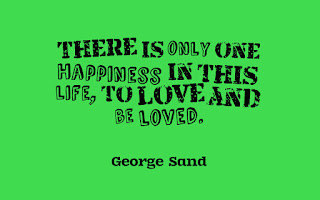 There is only one happiness in this life, to love and be loved. (George Sand)