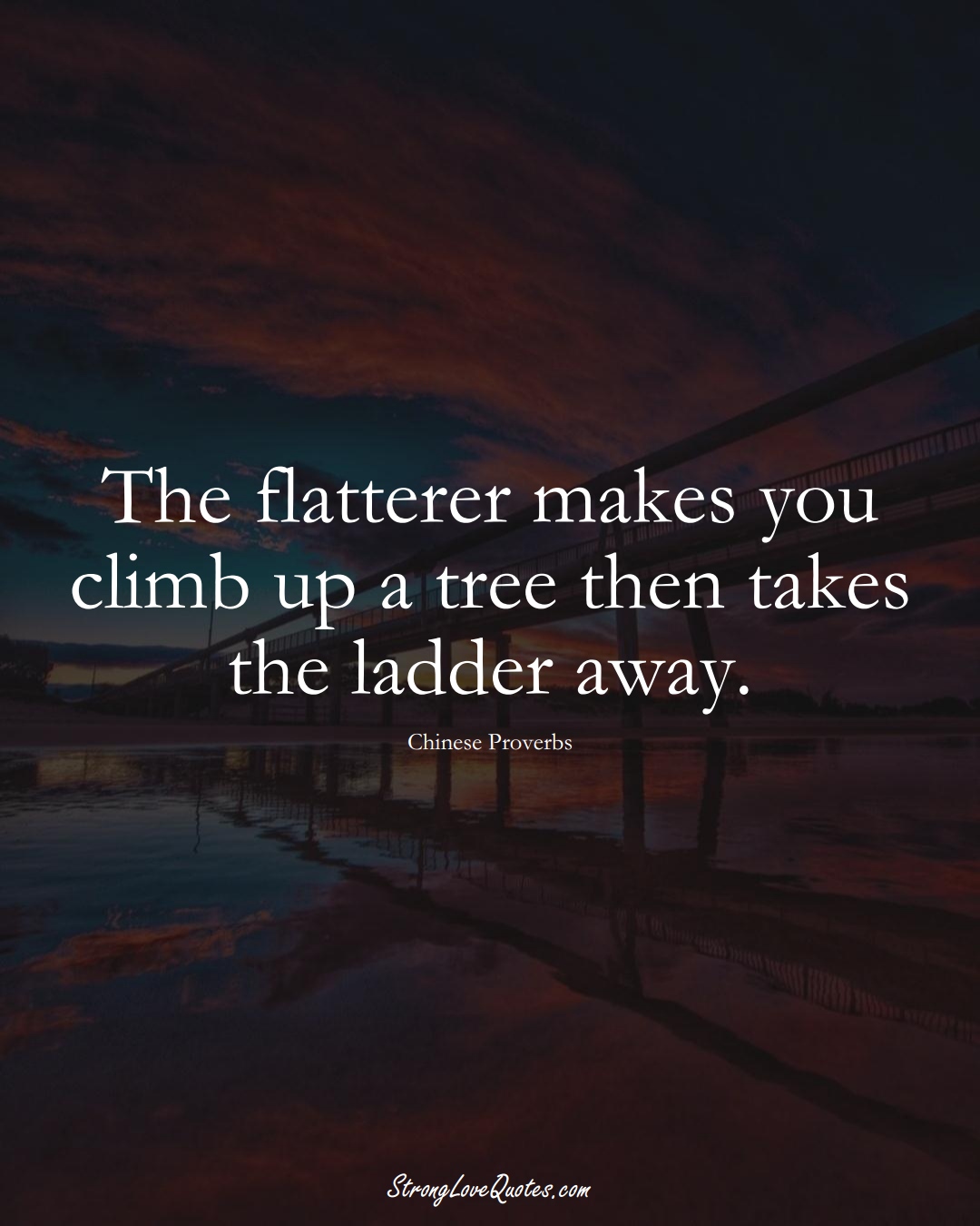 The flatterer makes you climb up a tree then takes the ladder away. (Chinese Sayings);  #AsianSayings
