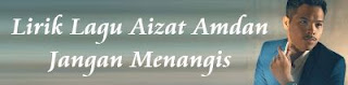 Lirik Lagu Aizat Amdan - Jangan Menangis