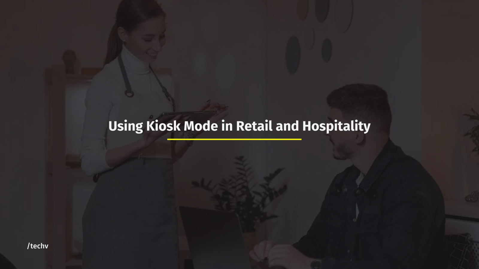Using Kiosk Mode in Retail and Hospitality: Best PracticesUsing Kiosk Mode in Retail and Hospitality: Best Practices