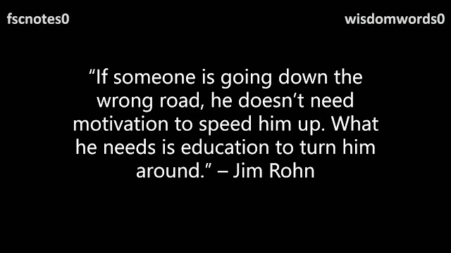 8. “If someone is going down the wrong road, he doesn’t need motivation to speed him up. What he needs is education to turn him around.” – Jim Rohn