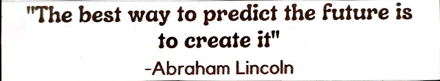 "The best way to predict the future is to create it". -Abraham Lincoln