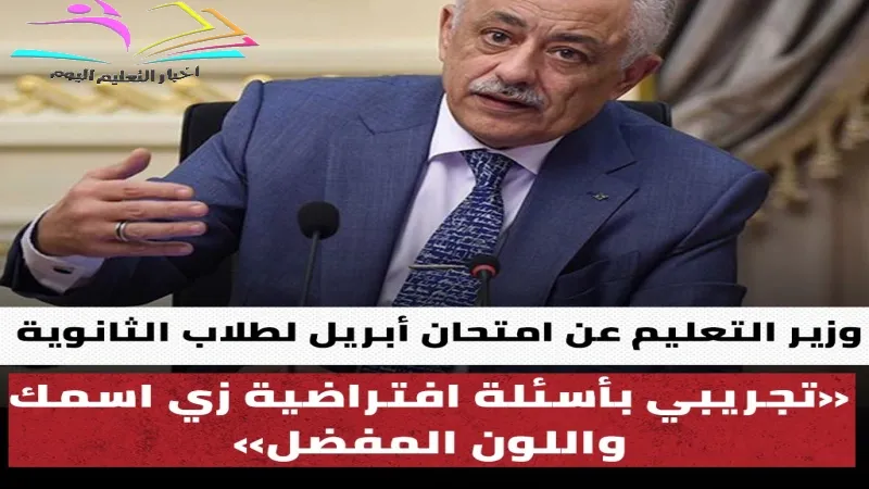 وزير التعليم عن امتحان أبريل لطلاب الثانوية: "تجريبي بأسئلة افتراضية زي اسمك واللون المفضل"