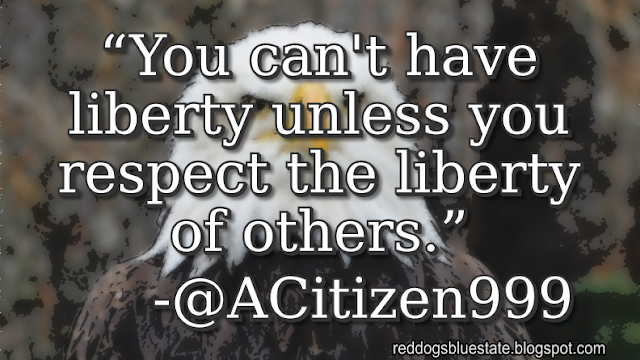 “You can't have liberty unless you respect the liberty of others.” -@ACitizen999