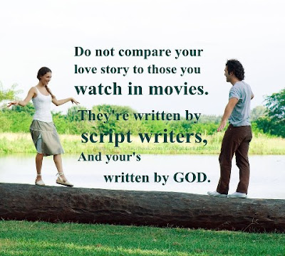 Do not compare your love story to those you watch in movies. They're written by script writer's and yours written by god. 