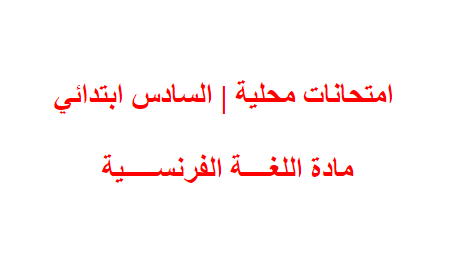  امتحانات محلية | السادس ابتدائي | مادة اللغة الفرنسية