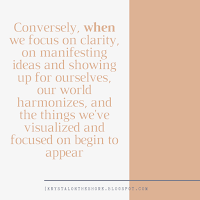 Conversely, when we focus on clarity, on manifesting ideas and showing up for ourselves, our world harmonizes, and the things we've visualized and focused on begin to appear. 