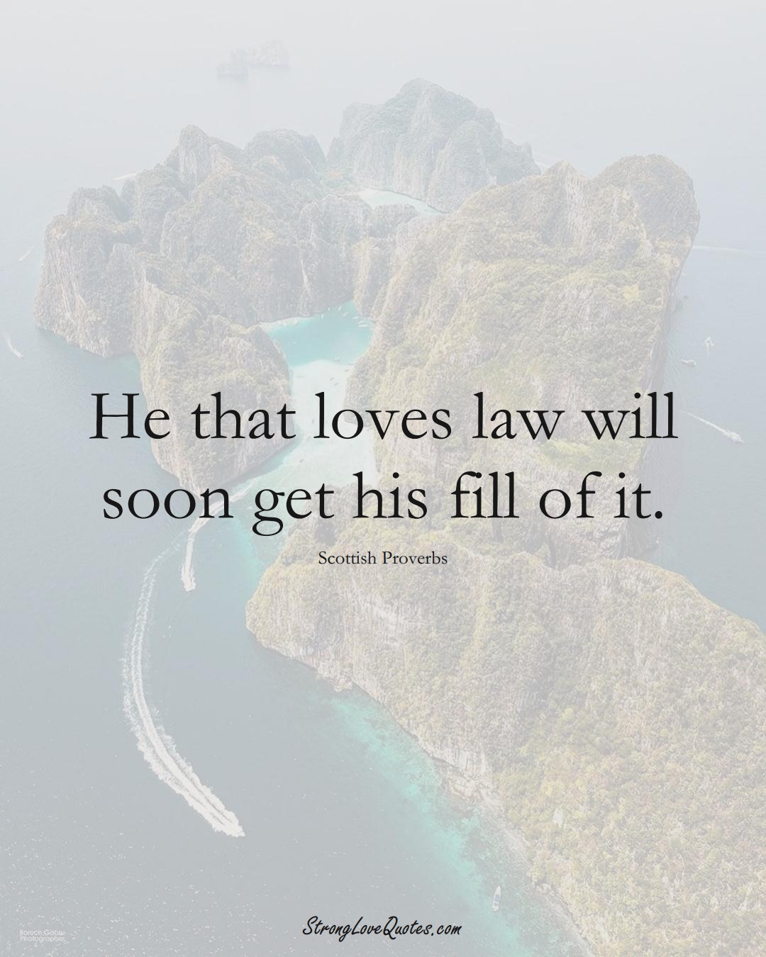 He that loves law will soon get his fill of it. (Scottish Sayings);  #EuropeanSayings