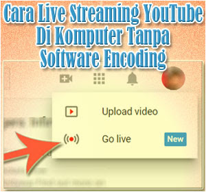 Cara Mudah Live Streaming YouTube Di Komputer Tanpa Software Encoding