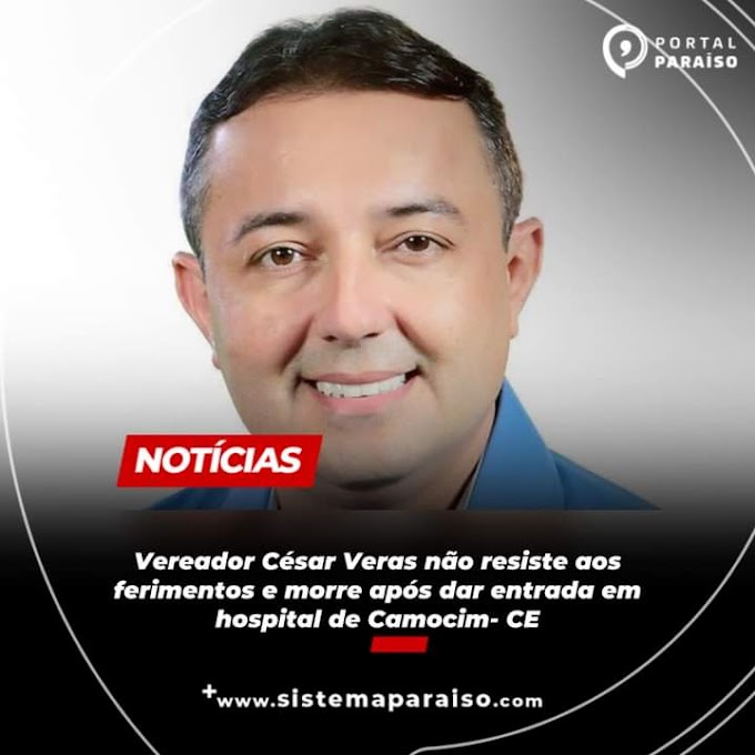 Vereador Cesar veras não resistiu aos e morre após dar entrada em hospital de Camocim/CE 