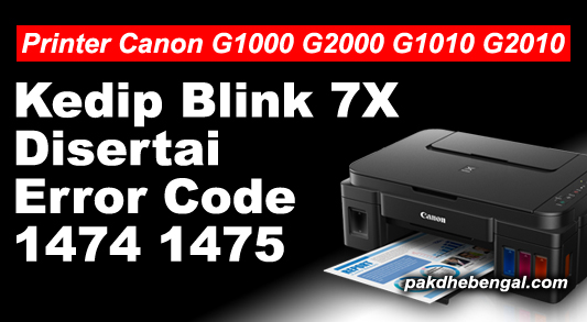 Cara Mengatasi Lampu Indikator Kedip Blink Kuning 7 Kali Pada Printer Canon G1000 G2000 Disertai Error Code 1474 1475