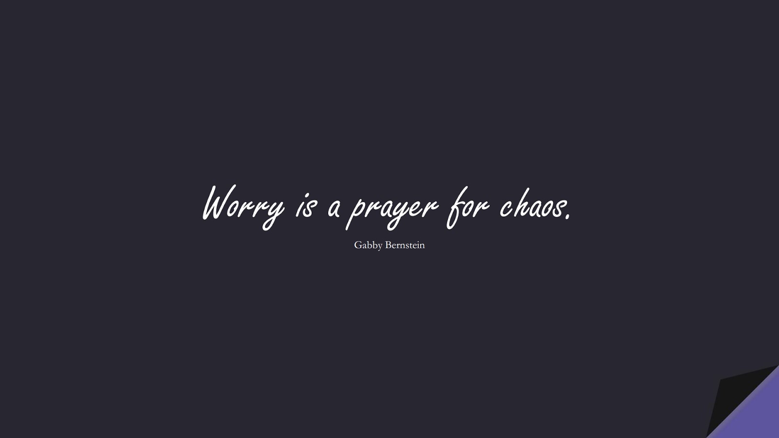 Worry is a prayer for chaos. (Gabby Bernstein);  #AnxietyQuotes