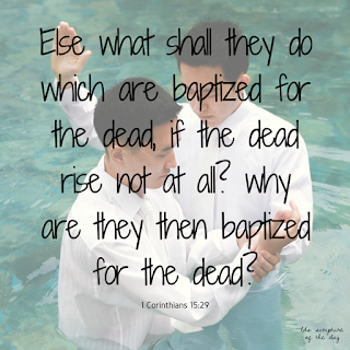 Else what shall they do which are baptized for the dead, if the dead rise not at all? why are they then baptized for the dead? 1 Corinthians 15:29