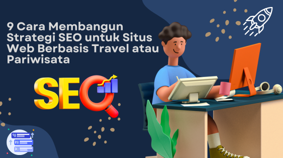 9 Cara Membangun Strategi SEO untuk Situs Web Berbasis Travel atau Pariwisata