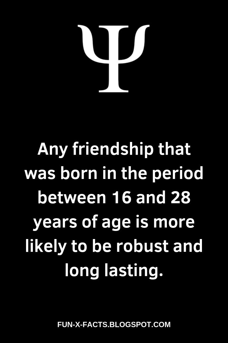 Any friendship that was born in the period between 16 and 28 years of age is more likely to be robust and long lasting.