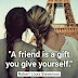 "A friend is a gift you give yourself."