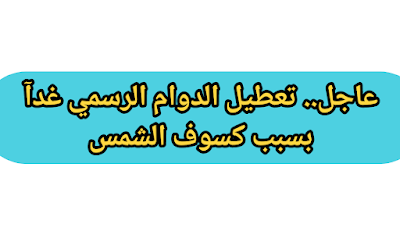 عاجل.. توقف الدوام الرسمي غدآ بسبب كسوف الشمس