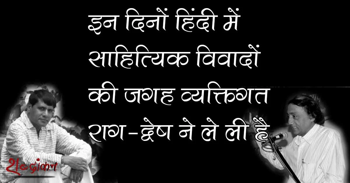 इन दिनों हिंदी में साहित्यिक विवादों की जगह व्यक्तिगत राग-द्वेष ने ले ली है — अनंत विजय ‏@anantvijay 