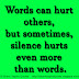 Words can hurt others, but sometimes, silence hurts even more than words.