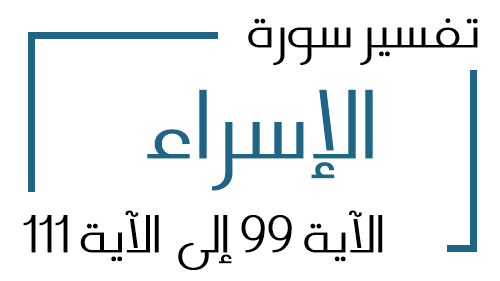 17- تفسير سورة الإسراء من الآية 99 إلى الآية 111