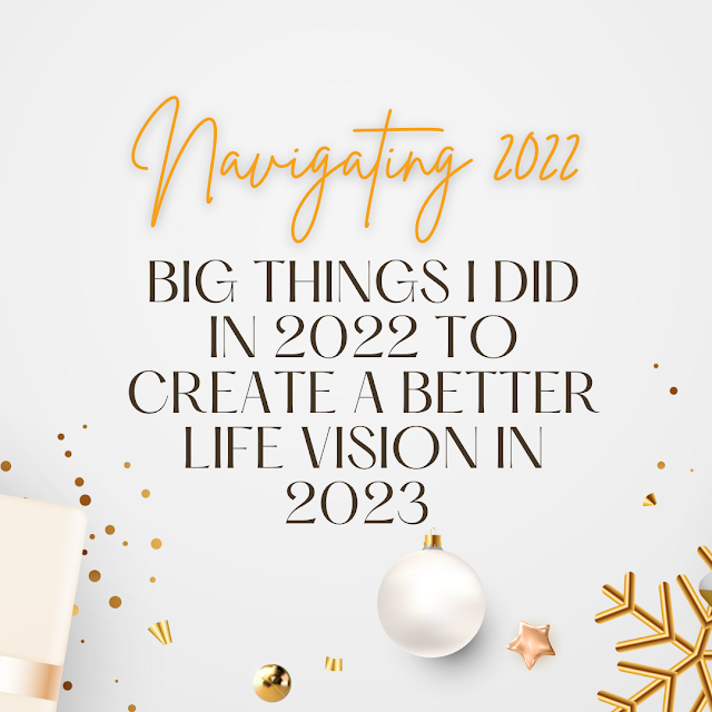 Navigating 2022 | What big things I did in 2022 to create a better life vision in 2023