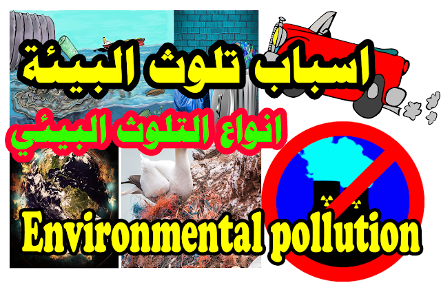 شرح ( اسباب تلوث البيئة ) (انواع التلوث البيئي  ) pollution )       ENVIRONMENTAL POLLUTION)