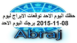 حظك اليوم الاحد توقعات الابراج ليوم 08-11-2015 برجك اليوم الاحد