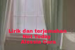 Lirik Lagu dan Terjemahan Not Today - Alessia Cara