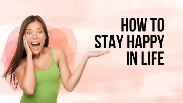 How to stay happy in life