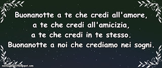 Buonanotte a te che credi all'amore, a te che credi all'amicizia, a te che credi in te stesso. Buonanotte a noi che crediamo nei sogni.